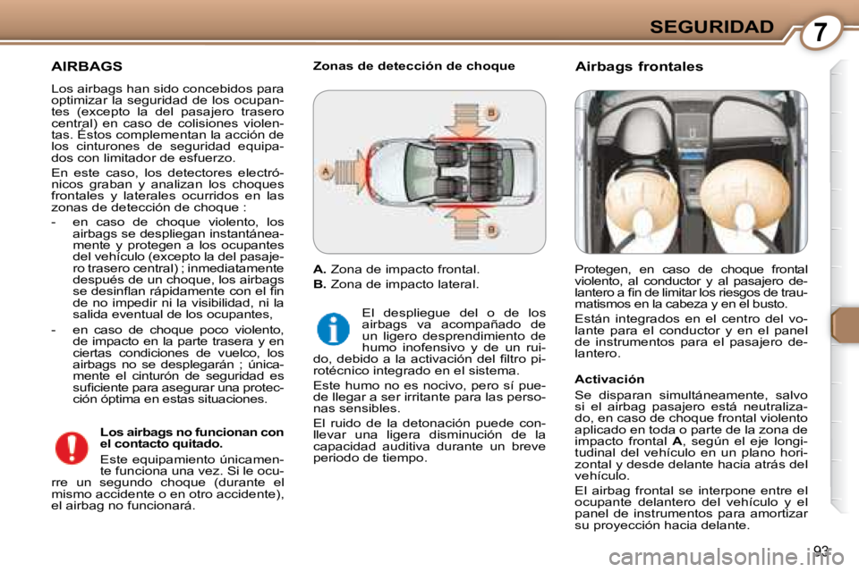 Peugeot 407 2008 Manual del propietario (in Spanish) 7SEGURIDAD
93
AIRBAGS
Los airbags han sido concebidos para
optimizar la seguridad de los ocupan-
tes (excepto la del pasajero trasero
central) en caso de colisiones violen-
tas. Éstos Peugeot 407 2008 Manual del propietario (in Spanish) 7SEGURIDAD
93
AIRBAGS
Los airbags han sido concebidos para
optimizar la seguridad de los ocupan-
tes (excepto la del pasajero trasero
central) en caso de colisiones violen-
tas. Éstos