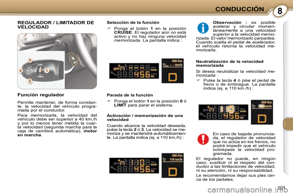 Peugeot 407 2008  Manual del propietario (in Spanish) 8CONDUCCIÓN
101
 REGULADOR / LIMITADOR DE VELOCIDAD   Selección de la función  
   
�    Ponga  el  botón    1   en  la  posición 
 
CRUISE  . El regulador aún no está 
activo  y  no  hay  n