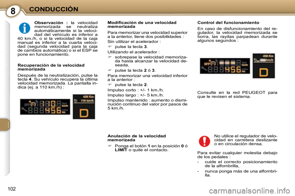 Peugeot 407 2008  Manual del propietario (in Spanish) 8CONDUCCIÓN
102
  
Observación  :    la  velocidad 
memorizada  se  neutraliza  
automáticamente  si  la  veloci-
dad  del  vehículo  es  inferior  a 
40  km./h,  o  si  la  velocidad  de  la  caj