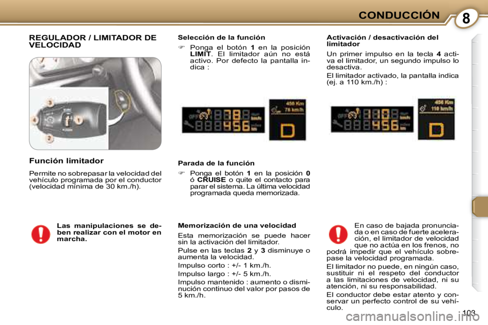 Peugeot 407 2008  Manual del propietario (in Spanish) 8CONDUCCIÓN
103
 REGULADOR / LIMITADOR DE VELOCIDAD   Selección de la función  
   
�    Ponga  el  botón    1   en  la  posición 
 
LIMIT  .  El  limitador  aún  no  está 
activo.  Por  def