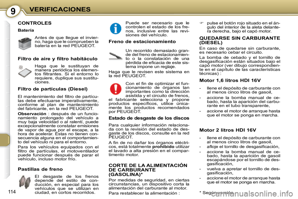 Peugeot 407 2008  Manual del propietario (in Spanish) 9VERIFICACIONES
114
 CONTROLES  
   Antes  de  que  llegue  el  invier- 
no, haga que le comprueben la 
batería en la red  PEUGEOT .    
 Haga  que  le  sustituyan  de  
manera periódica los elemen-