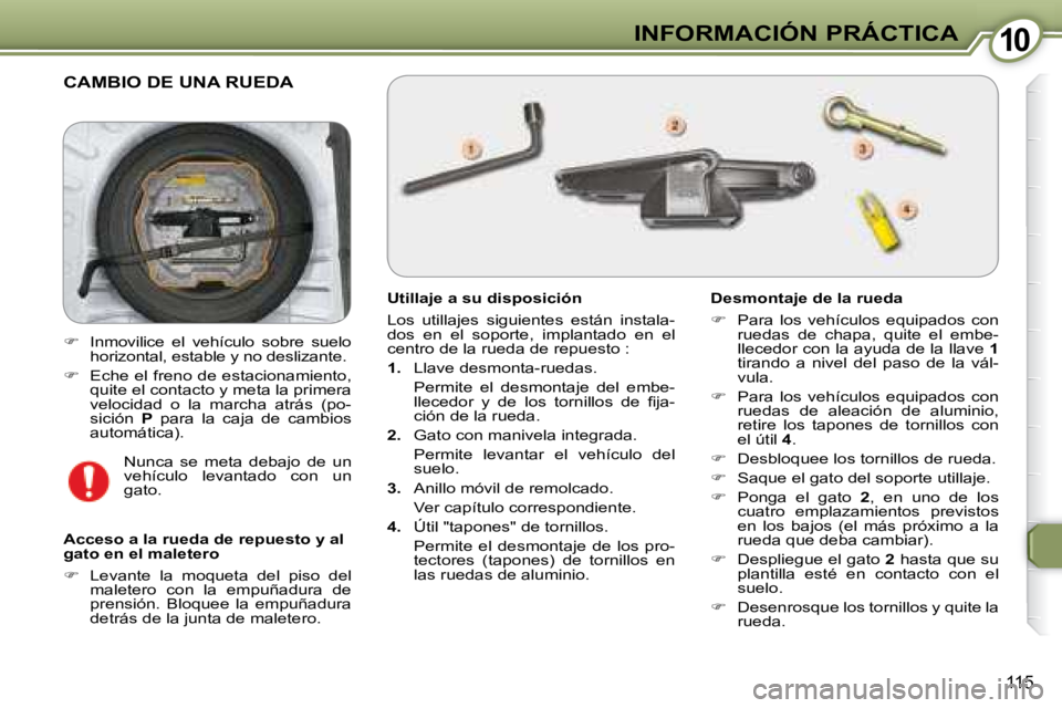 Peugeot 407 2008  Manual del propietario (in Spanish) 1010INFORMACIÓN PRÁCTICA
115
 CAMBIO DE UNA RUEDA 
  Utillaje a su disposición   
 Los  utillajes  siguientes  están  instala- 
dos  en  el  soporte,  implantado  en  el 
centro de la rueda de rep