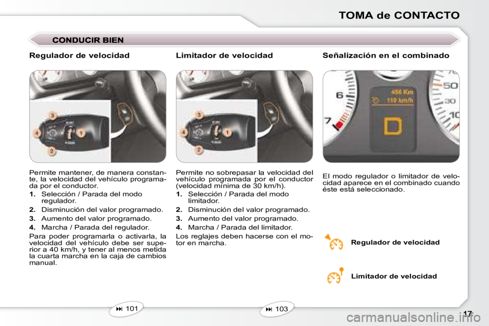 Peugeot 407 2008  Manual del propietario (in Spanish) TOMA de CONTACTO
 Permite mantener, de manera constan- 
te, la velocidad  del vehículo programa-
da por el conductor.  
   
1.    Selección / Parada del modo 
regulador. 
  
2.    Disminución del v