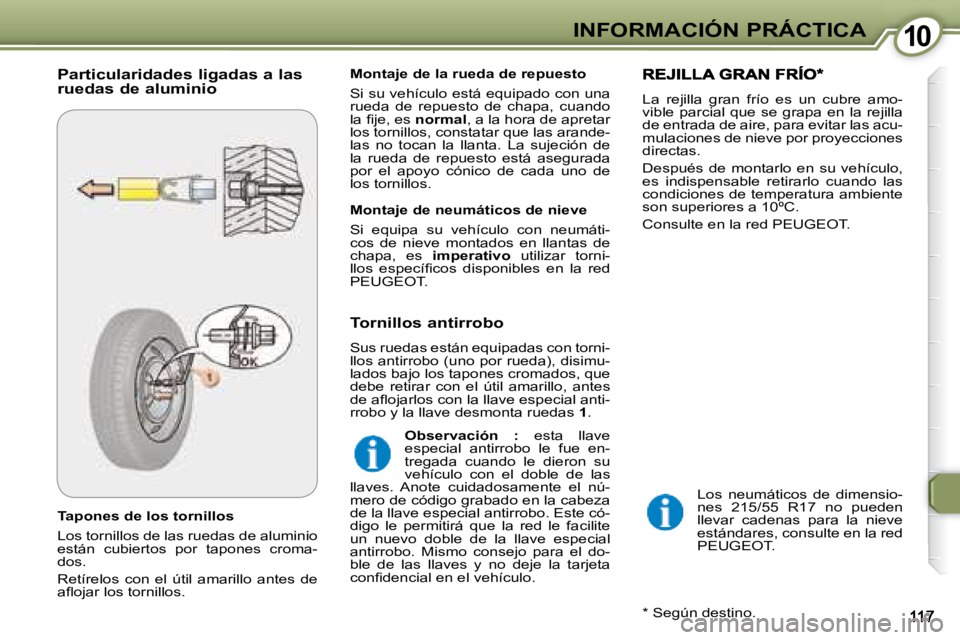 Peugeot 407 2008  Manual del propietario (in Spanish) 1010INFORMACIÓN PRÁCTICA
  Tapones de los tornillos  
 Los tornillos de las ruedas de aluminio  
están  cubiertos  por  tapones  croma-
dos.  
 Retírelos  con  el  útil  amarillo  antes  de  
�a�