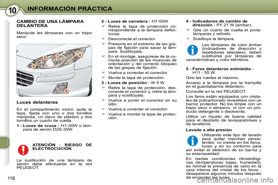 Peugeot 407 2008  Manual del propietario (in Spanish) 1010INFORMACIÓN PRÁCTICA
118
 CAMBIO DE UNA LÁMPARA DELANTERA 
 Manipule  las  lámparas  con  un  trapo  
seco.   
2 - Luces de carretera :   H7-55W. 
   
�    Retire  la  tapa  de  protección