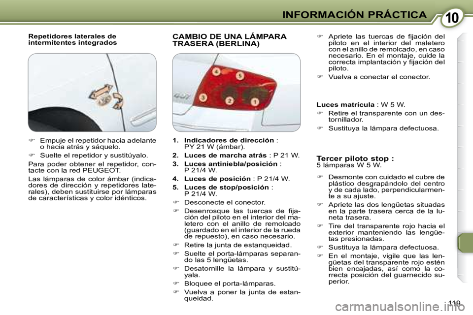 Peugeot 407 2008  Manual del propietario (in Spanish) 1010INFORMACIÓN PRÁCTICA
119
  Repetidores laterales de  
intermitentes integrados  CAMBIO DE UNA LÁMPARA TRASERA (BERLINA) 
  Tercer piloto stop :  
 5 lámparas W 5 W.  
   
�    Desmonte con 