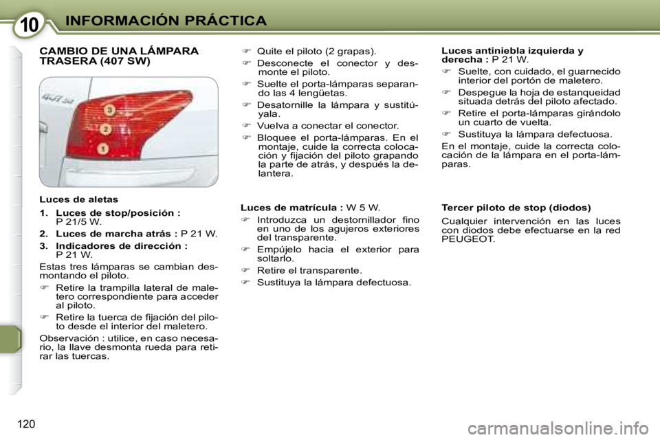Peugeot 407 2008  Manual del propietario (in Spanish) 1010INFORMACIÓN PRÁCTICA
120
 CAMBIO DE UNA LÁMPARA TRASERA (407 SW)    
Luces antiniebla izquierda y  
derecha :   P 21 W. 
   
�    Suelte, con cuidado, el guarnecido 
interior del portón de 
