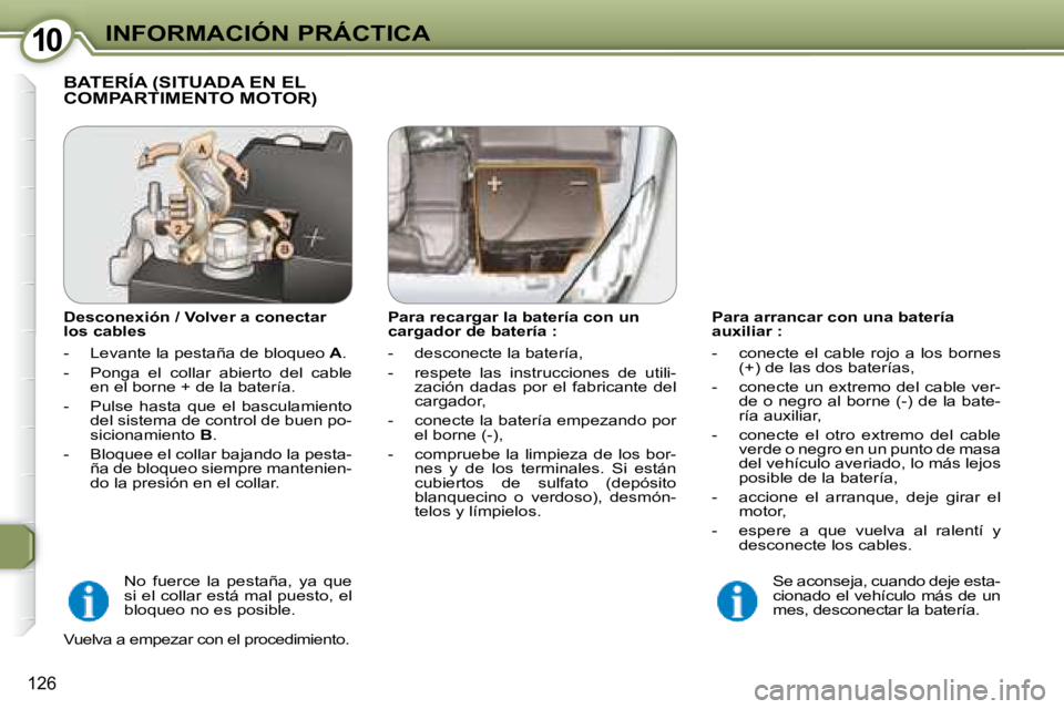 Peugeot 407 2008 Manual del propietario (in Spanish) 1010INFORMACIÓN PRÁCTICA
126
Para arrancar con una batería
auxiliar :
- conecte el cable rojo a los bornes (+) de las dos baterías,
- conecte un extremo del cable ver- de o n Peugeot 407 2008 Manual del propietario (in Spanish) 1010INFORMACIÓN PRÁCTICA
126
Para arrancar con una batería
auxiliar :
- conecte el cable rojo a los bornes (+) de las dos baterías,
- conecte un extremo del cable ver- de o n