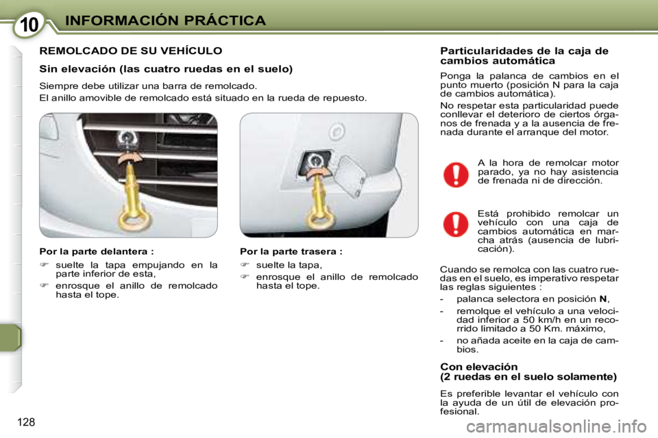 Peugeot 407 2008 Manual del propietario (in Spanish) 1010INFORMACIÓN PRÁCTICA
128
Sin elevación (las cuatro ruedas en el suelo)
Siempre debe utilizar una barra de remolcado.
El anillo amovible de remolcado está situado en la rueda de repuest Peugeot 407 2008 Manual del propietario (in Spanish) 1010INFORMACIÓN PRÁCTICA
128
Sin elevación (las cuatro ruedas en el suelo)
Siempre debe utilizar una barra de remolcado.
El anillo amovible de remolcado está situado en la rueda de repuest