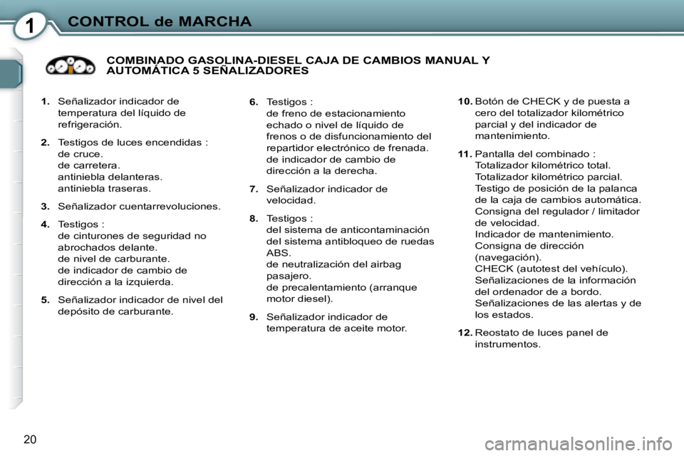 Peugeot 407 2008  Manual del propietario (in Spanish) 1CONTROL de MARCHA
20
   
1.    Señalizador indicador de 
temperatura del líquido de  
refrigeración. 
  
2.    Testigos de luces encendidas :  
de cruce.  
de carretera.  
antiniebla delanteras.  