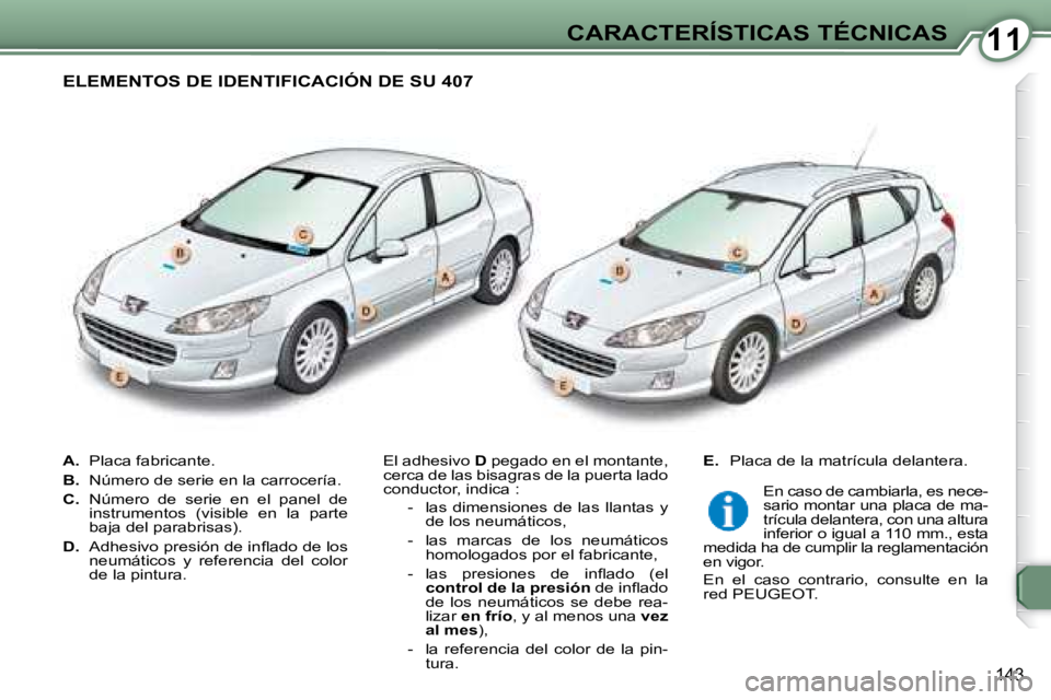 Peugeot 407 2008  Manual del propietario (in Spanish) 1111CARACTERÍSTICAS TÉCNICAS
143
   
A.    Placa fabricante. 
  
B.    Número de serie en la carrocería. 
  
C.    Número  de  serie  en  el  panel  de 
instrumentos  (visible  en  la  parte  
ba