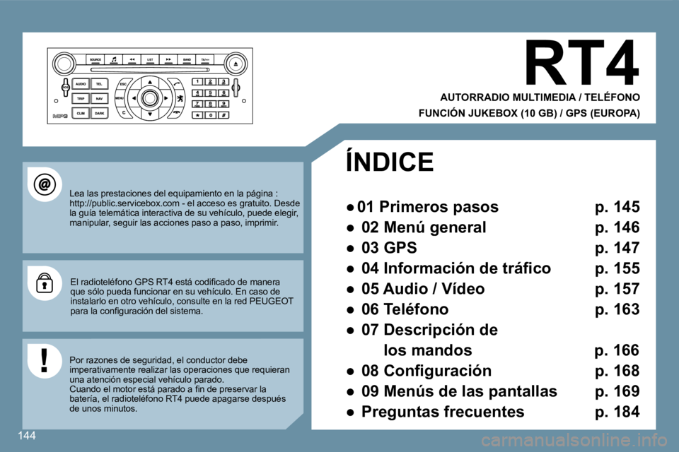 Peugeot 407 2008  Manual del propietario (in Spanish) 144
 RT4 
  AUTORRADIO MULTIMEDIA / TELÉFONO  
  FUNCIÓN JUKEBOX (10 GB) / GPS (EUROPA)
   Lea las prestaciones del equipamiento en la página : http://public.servicebox.com - el acceso es gratuit o