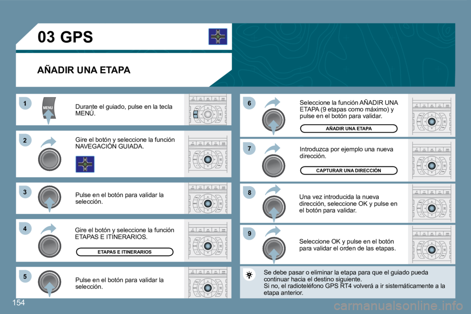 Peugeot 407 2008  Manual del propietario (in Spanish) 154
1
�2�2
�3�3
44
�5�5
�9�9
�8�8
�7�7
�6�6
�0�3
154
  AÑADIR UNA ETAPA 
 Durante el guiado, pulse en la tecla MENÚ.  Durante eurante
 Gire el botón y seleccione la función NAVEGACIÓN GUIADA.  Gi