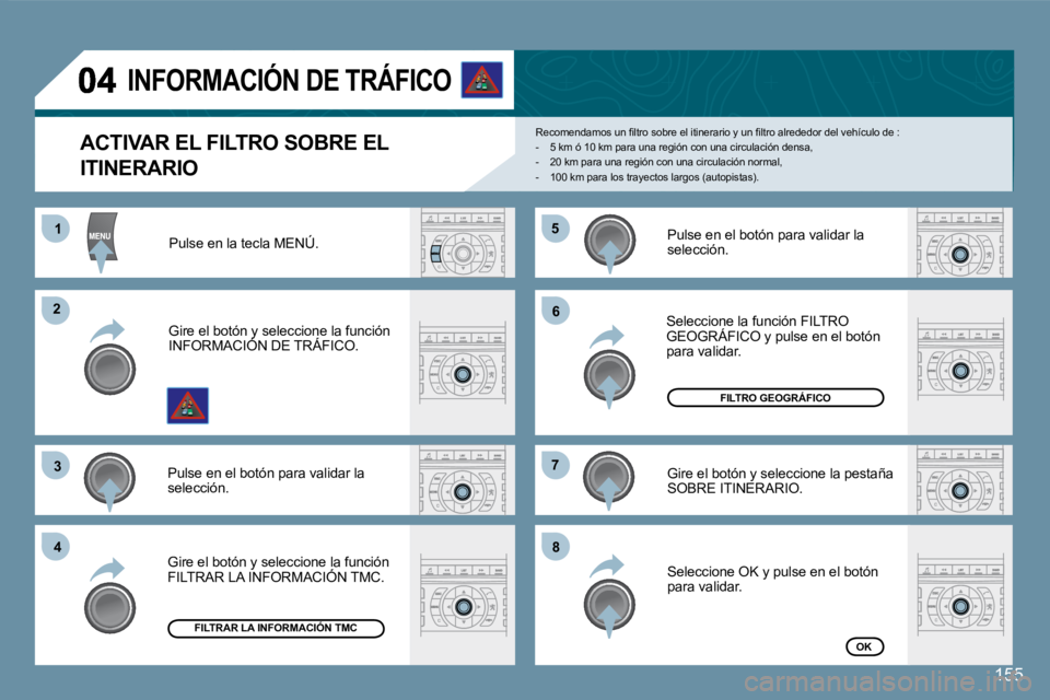 Peugeot 407 2008  Manual del propietario (in Spanish) 155
11
�2�2
�3�3
44
�5�5
�6�6
�7�7
�8�8
155
� � �A�C�T�I�V�A�R� �E�L� �F�I�L�T�R�O� �S�O�B�R�E� �E�L� 
ITINERARIO 
� �R�e�c�o�m�e�n�d�a�m�o�s� �u�n� �ﬁ� �l�t�r�o� �s�o�b�r�e� �e�l� �i�t�i�n�e�r�a�r�