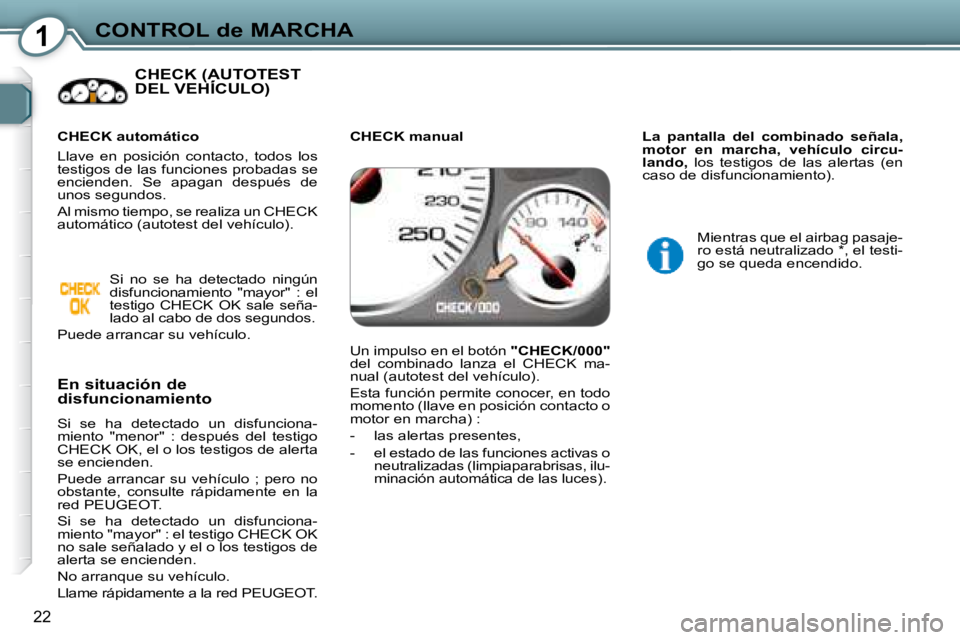 Peugeot 407 2008  Manual del propietario (in Spanish) 1CONTROL de MARCHA
22
 CHECK (AUTOTEST DEL VEHÍCULO)   CHECK (AUTOTEST CHECK (AUT
  En situación de  
disfuncionamiento  
 Si  se  ha  detectado  un  disfunciona- 
miento  "menor"  :  después  del 
