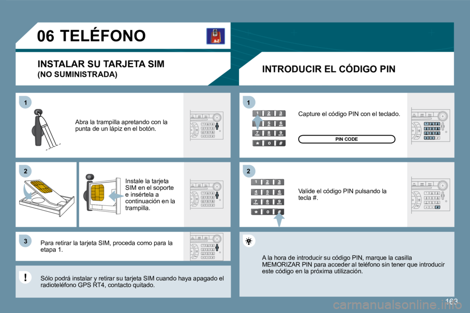Peugeot 407 2008  Manual del propietario (in Spanish) 163
11
�2�2
�3�3
11
�2�2
�0�6
163
     TELÉFONO 
  INTRODUCIR EL CÓDIGO PIN 
 Abra la trampilla apretando con la punta de un lápiz en el botón. 
 Instale la tarjeta SIM en el soporte e insértela 