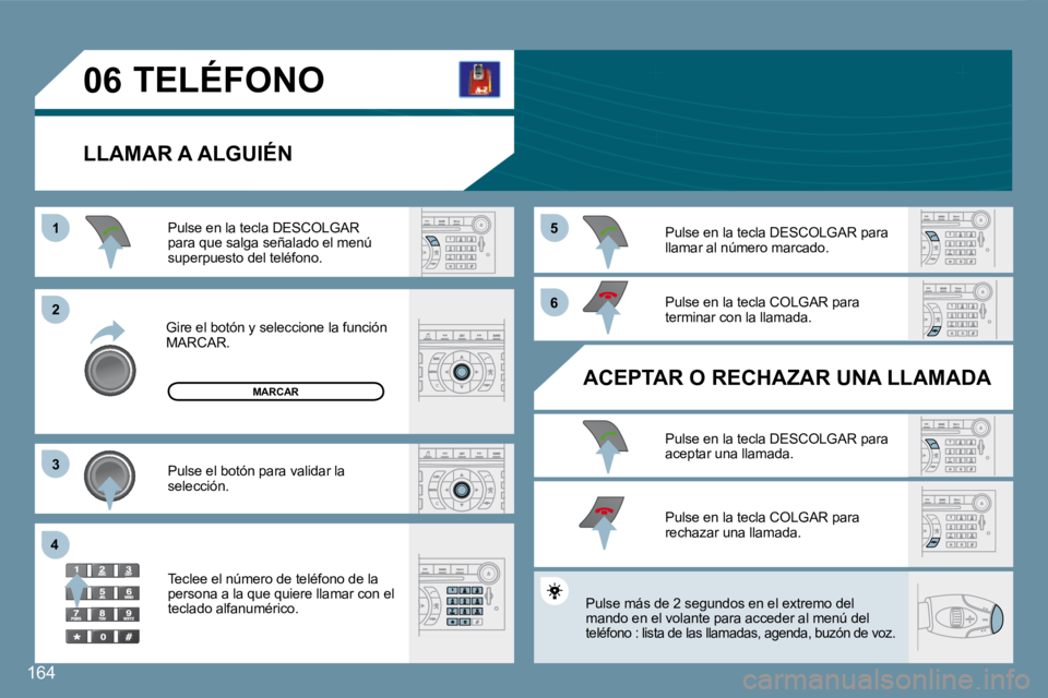 Peugeot 407 2008  Manual del propietario (in Spanish) 164
11
�2�2
�3�3
44
�5�5
�6�6
�0�6
164
 TELÉFONO 
  LLAMAR A ALGUIÉN 
 Gire el botón y seleccione la función MARCAR. 
 Pulse en la tecla DESCOLGAR para que salga señalado el menú superpuesto del