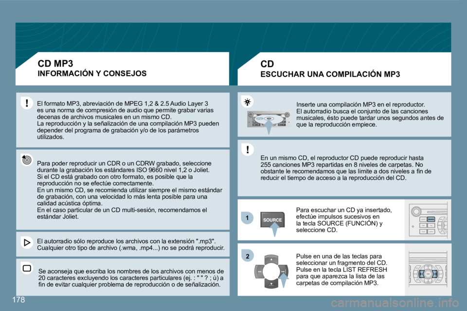 Peugeot 407 2008  Manual del propietario (in Spanish) 178
11
�2�2
178
 Inserte una compilación MP3 en el reproductor.   El autorradio busca el conjunto de las canciones musicales, ésto puede tardar unos segundos antes de que la reproducción empiece. 
