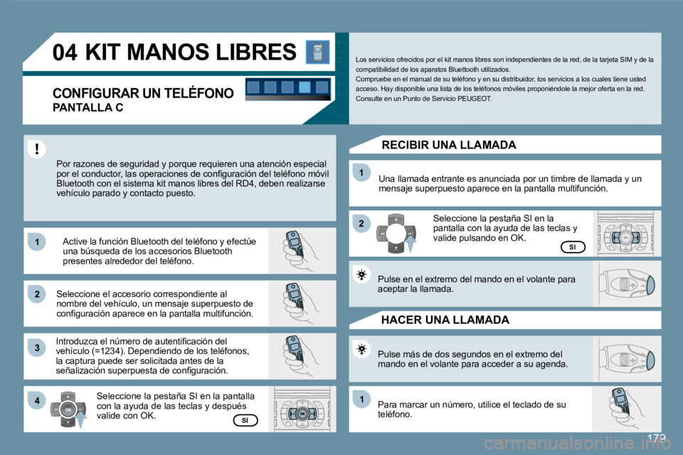 Peugeot 407 2008  Manual del propietario (in Spanish) 179
11
�2�2
�3�3
11
�2�2
4411
04
179
 KIT MANOS LIBRES 
  PANTALLA C 
 Por razones de seguridad y porque requieren una atención especial �p�o�r� �e�l� �c�o�n�d�u�c�t�o�r�,� �l�a�s� �o�p�e�r�a�c�i�o�n