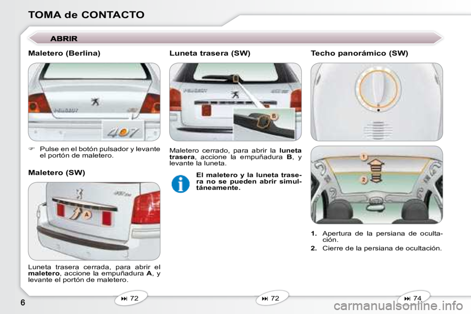 Peugeot 407 2008  Manual del propietario (in Spanish) TOMA de CONTACTO 
   
�    Pulse en el botón pulsador y levante 
el portón de maletero.   
   
�   72   
   
�   72   
 Luneta  trasera  cerrada,  para  abrir  el  
 
maletero  , accione  l