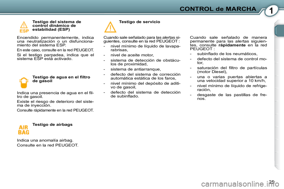 Peugeot 407 2008 Manual del propietario (in Spanish) 1CONTROL de MARCHA
25
Testigo del sistema de
control dinámico de
estabilidad (ESP)
Encendido permanentemente, indica
una neutralización o un disfunciona-
miento del sistema ESP.
En Peugeot 407 2008 Manual del propietario (in Spanish) 1CONTROL de MARCHA
25
Testigo del sistema de
control dinámico de
estabilidad (ESP)
Encendido permanentemente, indica
una neutralización o un disfunciona-
miento del sistema ESP.
En