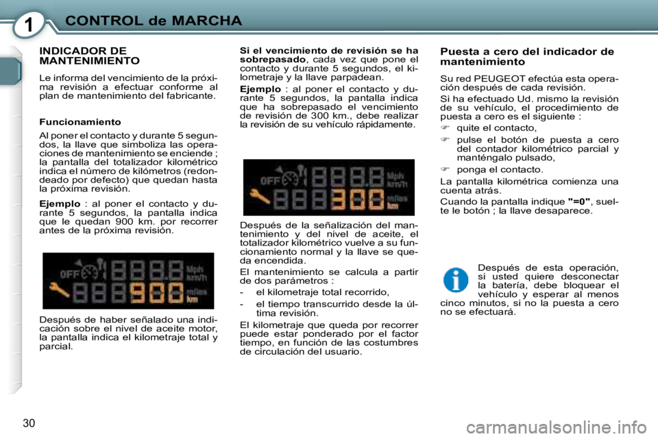Peugeot 407 2008  Manual del propietario (in Spanish) 1CONTROL de MARCHA
30
 INDICADOR DE MANTENIMIENTO 
 Le informa del vencimiento de la próxi- 
ma  revisión  a  efectuar  conforme  al 
plan de mantenimiento del fabricante.    Puesta a cero del indic