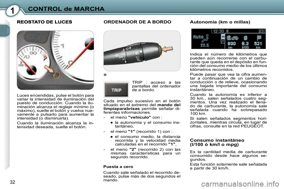 Peugeot 407 2008  Manual del propietario (in Spanish) 1CONTROL de MARCHA
32
 ORDENADOR DE A BORDO 
  
o   
 TRIP  :  acceso  a  las  
pantallas  del  ordenador 
de a bordo. 
 Cada  impulso  sucesivo  en  el  botón 
situado  en  el  extremo  del    mando