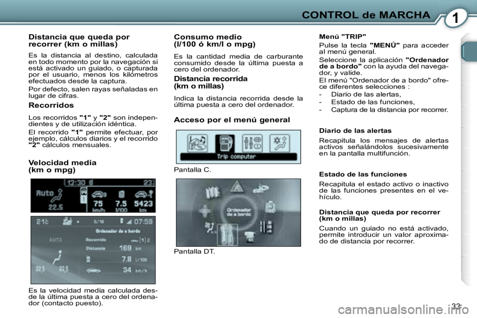 Peugeot 407 2008 Manual del propietario (in Spanish) 1CONTROL de MARCHA
33
Distancia que queda por
recorrer (km o millas)
Es la distancia al destino, calculada
en todo momento por la navegación si
está activado un guiado, o captura Peugeot 407 2008 Manual del propietario (in Spanish) 1CONTROL de MARCHA
33
Distancia que queda por
recorrer (km o millas)
Es la distancia al destino, calculada
en todo momento por la navegación si
está activado un guiado, o captura