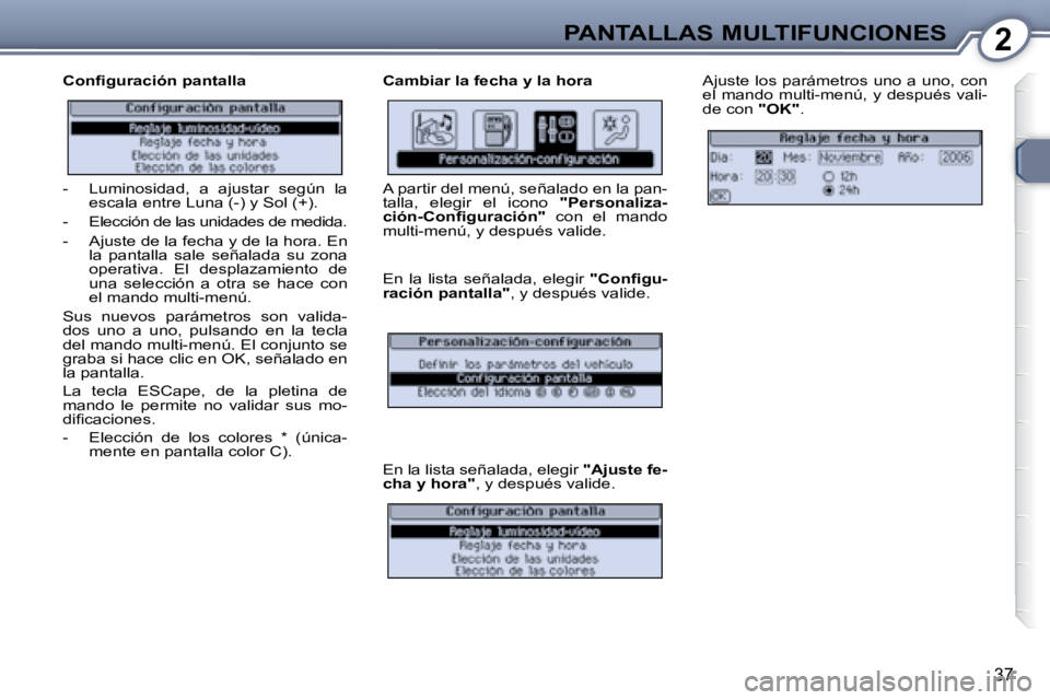 Peugeot 407 2008  Manual del propietario (in Spanish) 2PANTALLAS MULTIFUNCIONES
37
� � �C�o�n�ﬁ� �g�u�r�a�c�i�ó�n� �p�a�n�t�a�l�l�a�   Cambiar la fecha y la hora  Ajuste los parámetros uno a uno, con  
el  mando  multi-menú,  y  después  vali-
de c