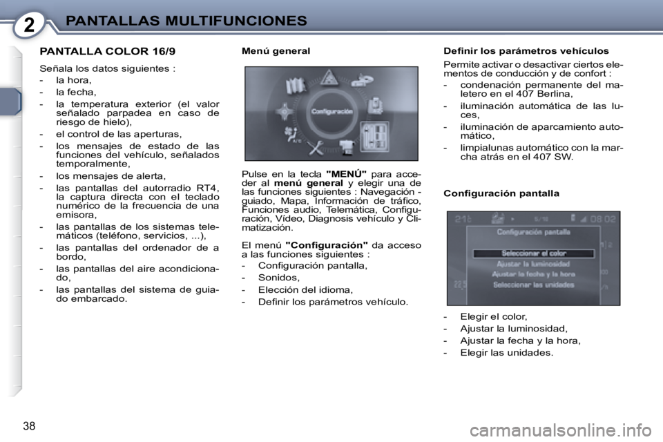 Peugeot 407 2008  Manual del propietario (in Spanish) 2PANTALLAS MULTIFUNCIONES
38
 PANTALLA COLOR 16/9 
 Señala los datos siguientes :  
   -   la hora,  
  -   la fecha, 
  -   la  temperatura  exterior  (el  valor señalado  parpadea  en  caso  de  
