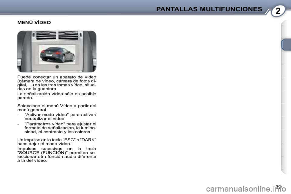 Peugeot 407 2008  Manual del propietario (in Spanish) 2PANTALLAS MULTIFUNCIONES
39
 Puede  conectar  un  aparato  de  vídeo  
(cámara de vídeo, cámara de fotos di-
gital, ...) en las tres tomas vídeo, situa-
das en la guantera.  
 La  señalización