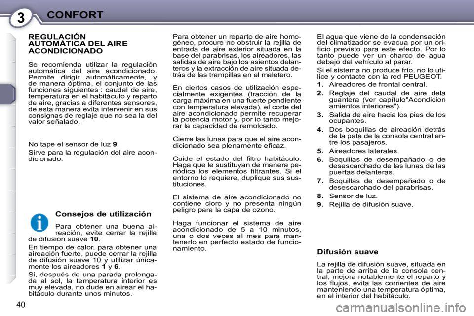 Peugeot 407 2008  Manual del propietario (in Spanish) 3CONFORT
40
 Para obtener un reparto de aire homo- 
géneo,  procure  no  obstruir  la  rejilla  de 
entrada  de  aire  exterior  situada  en  la 
base del parabrisas, los aireadores, las 
salidas de 