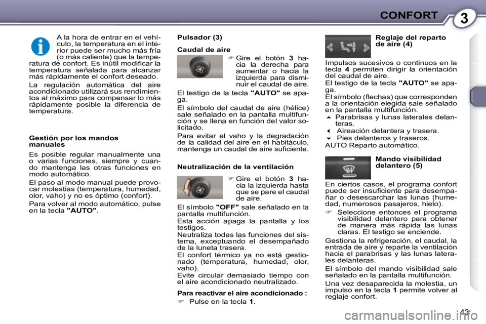 Peugeot 407 2008 Manual del propietario (in Spanish) 3CONFORT
43
Gestión por los mandos
manuales
Es posible regular manualmente una
o varias funciones, siempre y cuan-
do mantenga las otras funciones en
modo automático.
El Peugeot 407 2008 Manual del propietario (in Spanish) 3CONFORT
43
Gestión por los mandos
manuales
Es posible regular manualmente una
o varias funciones, siempre y cuan-
do mantenga las otras funciones en
modo automático.
El