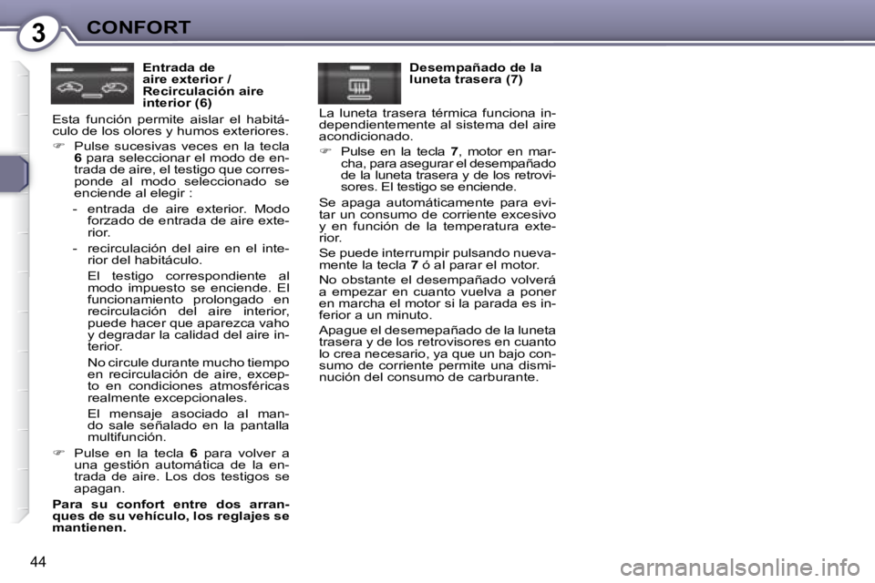 Peugeot 407 2008  Manual del propietario (in Spanish) 3CONFORT
44
  Entrada de  
aire exterior / 
Recirculación aire 
interior (6) 
 Esta  función  permite  aislar  el  habitá-
culo de los olores y humos exteriores.  
   
�    Pulse  sucesivas  vec