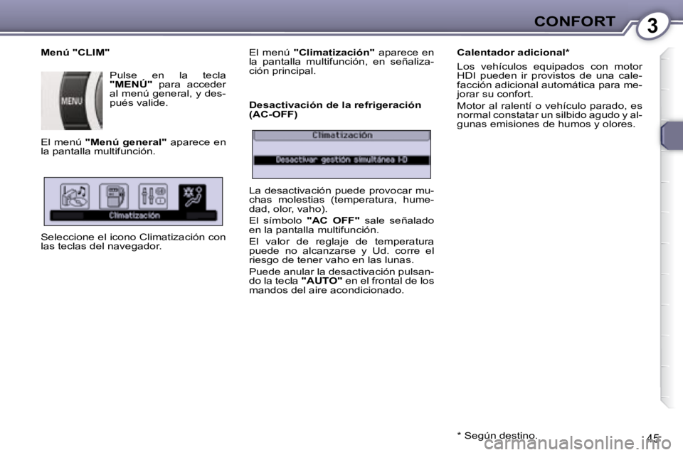 Peugeot 407 2008  Manual del propietario (in Spanish) 3CONFORT
45
  Menú "CLIM"  Pulse  en  la  tecla   
"MENÚ"    para  acceder 
al menú general, y des- 
pués valide. 
 El menú   "Menú general"   aparece en 
la pantalla multifunción.  
 Seleccion