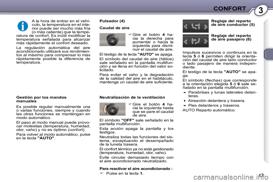 Peugeot 407 2008  Manual del propietario (in Spanish) 3CONFORT
47
  Pulsador (4)  
 Caudal de aire    
�    Gire  el  botón    4   ha-
cia  la  derecha  para  
aumentar  o  hacia  la 
izquierda  para  dismi-
nuir el caudal de aire.  
 El testigo de l
