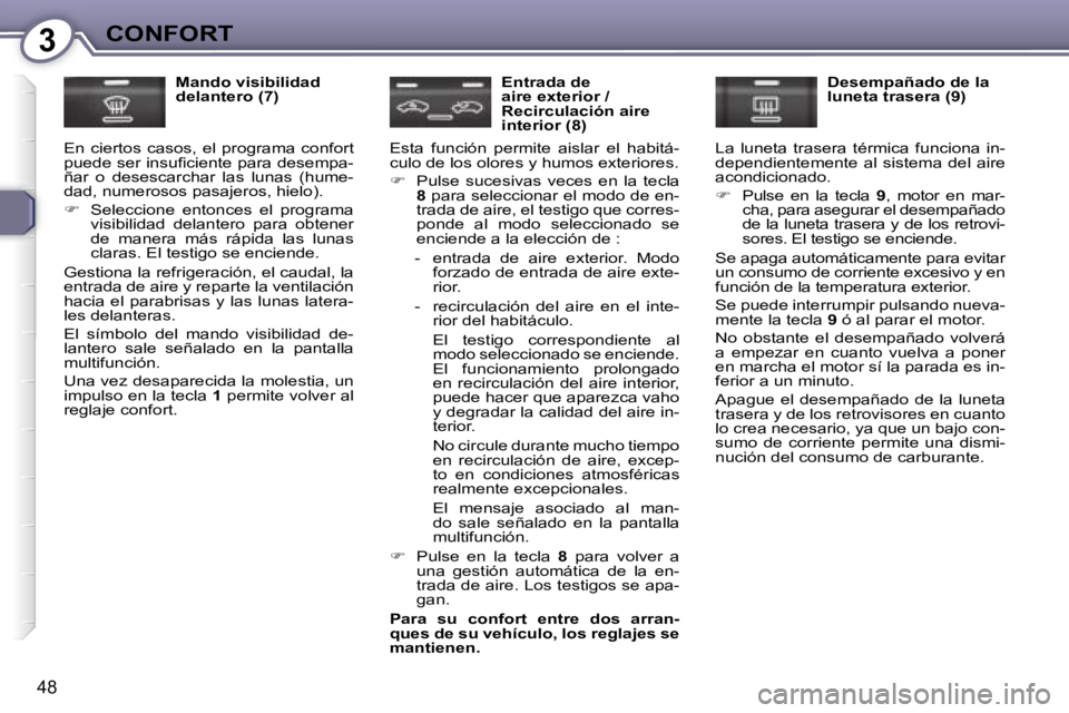 Peugeot 407 2008  Manual del propietario (in Spanish) 3CONFORT
48
  Mando visibilidad  
delantero (7) 
 En  ciertos  casos,  el  programa  confort 
�p�u�e�d�e� �s�e�r� �i�n�s�u�ﬁ� �c�i�e�n�t�e� �p�a�r�a� �d�e�s�e�m�p�a�-
ñar  o  desescarchar  las  lun