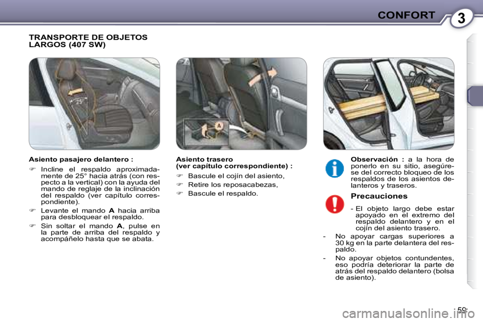 Peugeot 407 2008  Manual del propietario (in Spanish) 3CONFORT
59
 TRANSPORTE DE OBJETOS LARGOS (407 SW)  
  Asiento trasero  
(ver capítulo correspondiente) :  
   
�    Bascule el cojín del asiento, 
  
�    Retire los reposacabezas, 
  
�  
