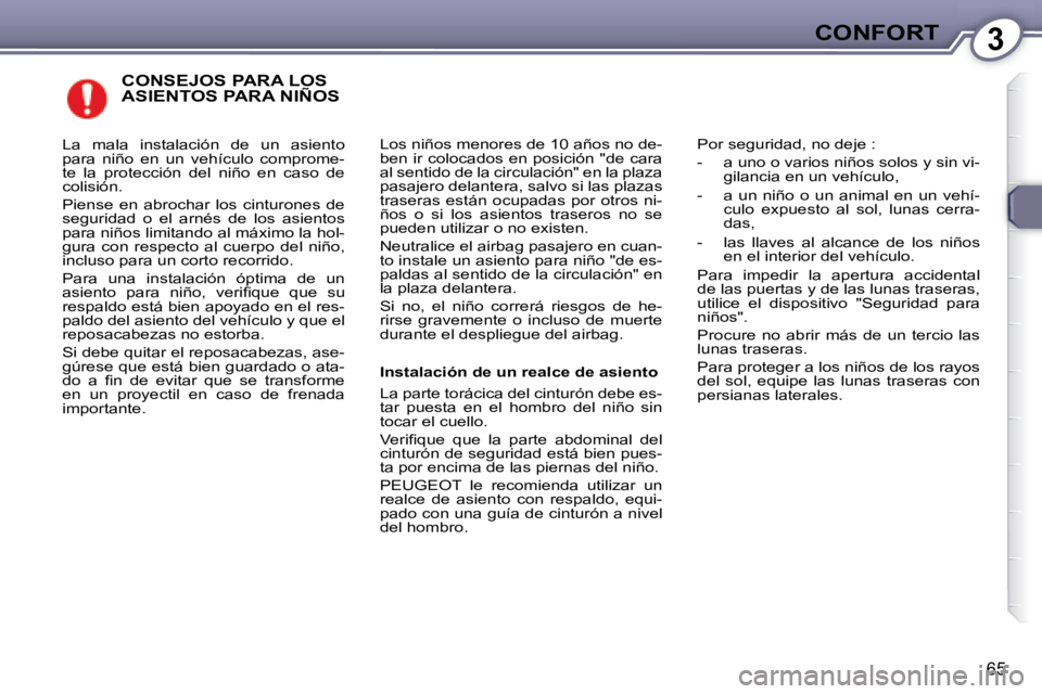 Peugeot 407 2008 Manual del propietario (in Spanish) 3CONFORT
65
CONSEJOS PARA LOS ASIENTOS PARA NIÑOS
Los niños menores de 10 años no de-
ben ir colocados en posición "de cara
al sentido de la circulación" en la plaza
pasajero delantera, sal Peugeot 407 2008 Manual del propietario (in Spanish) 3CONFORT
65
CONSEJOS PARA LOS ASIENTOS PARA NIÑOS
Los niños menores de 10 años no de-
ben ir colocados en posición "de cara
al sentido de la circulación" en la plaza
pasajero delantera, sal