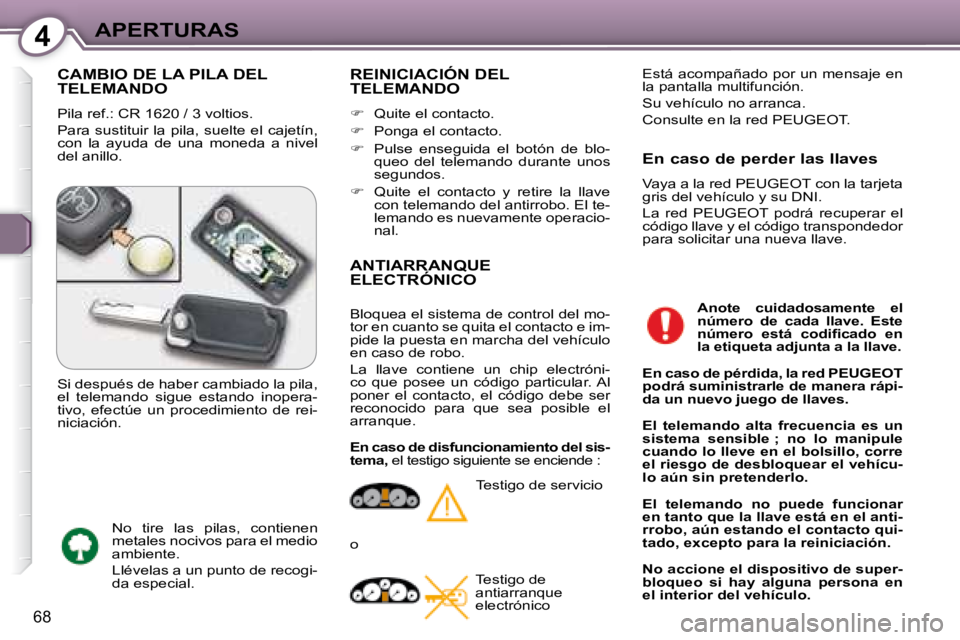 Peugeot 407 2008  Manual del propietario (in Spanish) 4APERTURAS
68
 CAMBIO DE LA PILA DEL TELEMANDO 
 Pila ref.: CR 1620 / 3 voltios.  
 Para  sustituir  la  pila,  suelte  el  cajetín,  
con  la  ayuda  de  una  moneda  a  nivel 
del anillo. 
 REINICI