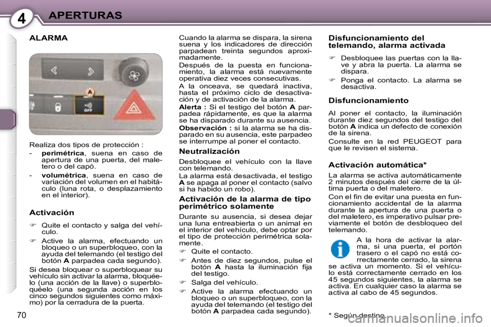 Peugeot 407 2008  Manual del propietario (in Spanish) 4APERTURAS
70
 ALARMA  Cuando la alarma se dispara, la sirena  
suena  y  los  indicadores  de  dirección 
parpadean  treinta  segundos  aproxi-
madamente.  
 Después  de  la  puesta  en  funciona- 