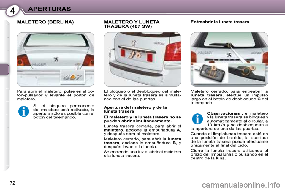 Peugeot 407 2008  Manual del propietario (in Spanish) 4APERTURAS
72
 MALETERO (BERLINA)  MALETERO Y LUNETA TRASERA (407 SW)   Entreabrir la luneta trasera 
  Apertura del maletero y de la  
luneta trasera  
  
El maletero y la luneta trasera no se  
pued