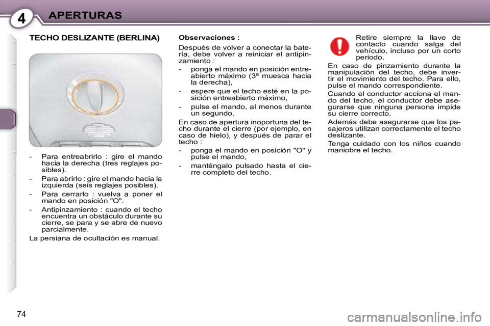 Peugeot 407 2008  Manual del propietario (in Spanish) 4APERTURAS
74
  Observaciones :  
 Después de volver a conectar la bate- 
ría,  debe  volver  a  reiniciar  el  antipin-
zamiento :  
   -   ponga el mando en posición entre-abierto  máximo  (3ª 