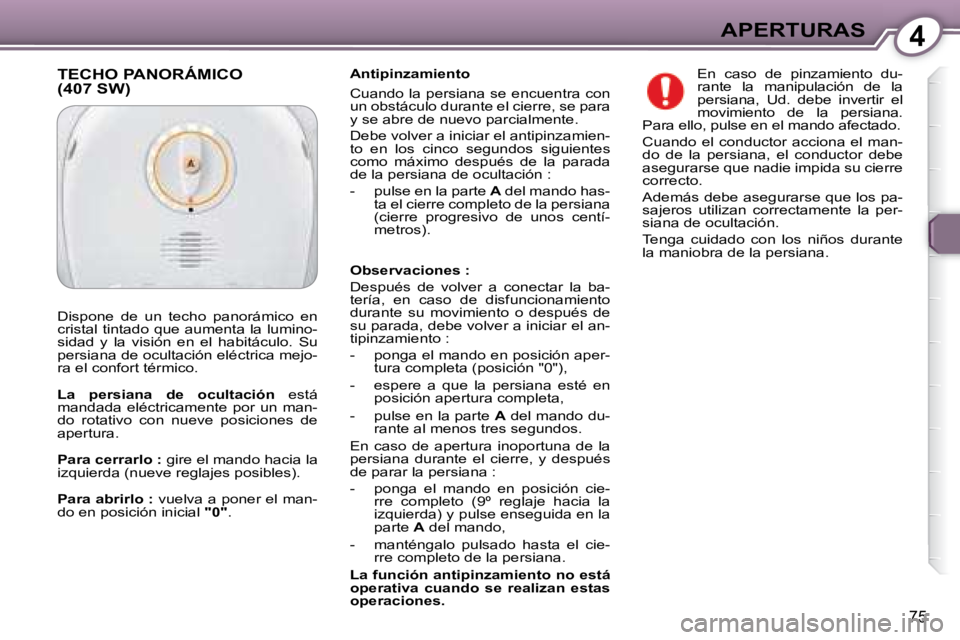Peugeot 407 2008  Manual del propietario (in Spanish) 4APERTURAS
75
  Antipinzamiento  
 Cuando la persiana se encuentra con  
un obstáculo durante el cierre, se para 
y se abre de nuevo parcialmente.  
 Debe volver a iniciar el antipinzamien- 
to  en  