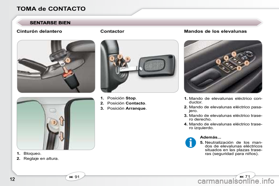 Peugeot 407 2008  Manual del propietario (in Spanish) TOMA de CONTACTO
  Cinturón delantero  
   
1.    Bloqueo. 
  
2.    Reglaje en altura.      
1.    Posición   Stop . 
  
2.    Posición   Contacto . 
  
3.    Posición   Arranque .   
   
�   