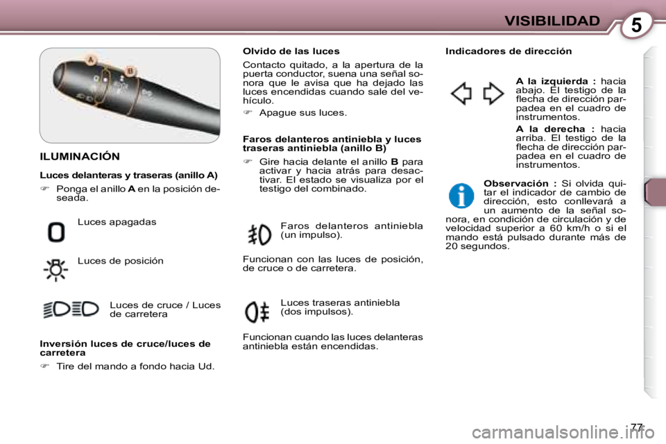 Peugeot 407 2008 Manual del propietario (in Spanish) 5VISIBILIDAD
77
ILUMINACIÓN
Olvido de las luces
Contacto quitado, a la apertura de la
puerta conductor, suena una señal so-
nora que le avisa que ha dejado las
luces encendid Peugeot 407 2008 Manual del propietario (in Spanish) 5VISIBILIDAD
77
ILUMINACIÓN
Olvido de las luces
Contacto quitado, a la apertura de la
puerta conductor, suena una señal so-
nora que le avisa que ha dejado las
luces encendid