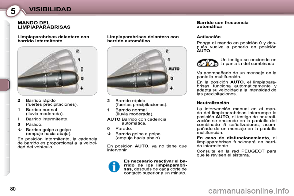 Peugeot 407 2008  Manual del propietario (in Spanish) 5VISIBILIDAD
 MANDO DEL LIMPIAPARABRISAS  
  Limpiaparabrisas delantero con  
barrido intermitente   Limpiaparabrisas delantero con 
barrido automático     Barrido con frecuencia 
automática  
 Un  