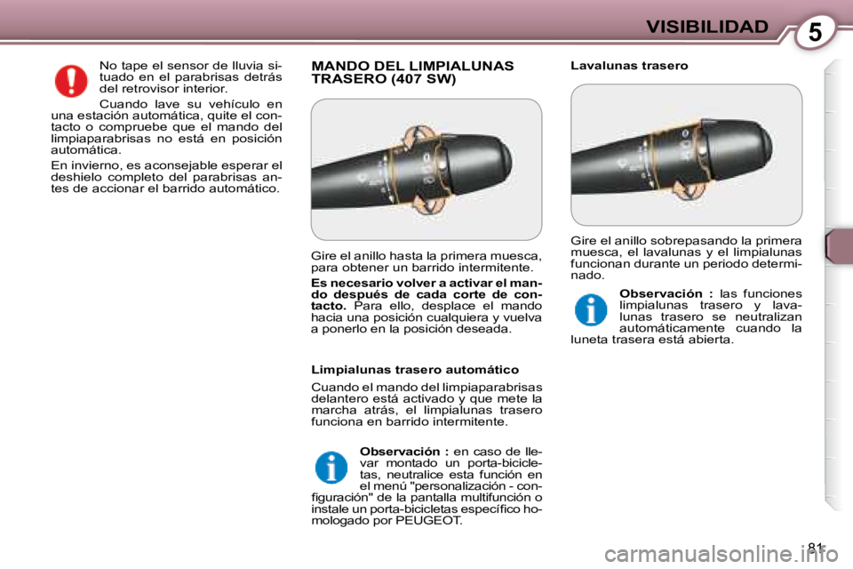 Peugeot 407 2008  Manual del propietario (in Spanish) 5VISIBILIDAD
81
 MANDO DEL LIMPIALUNAS TRASERO (407 SW)   Lavalunas trasero  
 No tape el sensor de lluvia si- 
tuado  en  el  parabrisas  detrás 
del retrovisor interior.  
 Cuando  lave  su  vehíc
