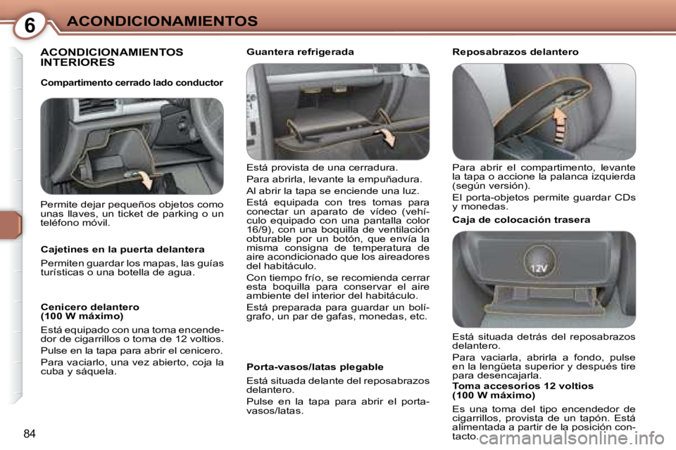 Peugeot 407 2008  Manual del propietario (in Spanish) 6ACONDICIONAMIENTOS
84
 ACONDICIONAMIENTOS INTERIORES  
 Está provista de una cerradura.   
 Para abrirla, levante la empuñadura.  
 Al abrir la tapa se enciende una luz.  
 Está  equipada  con  tr