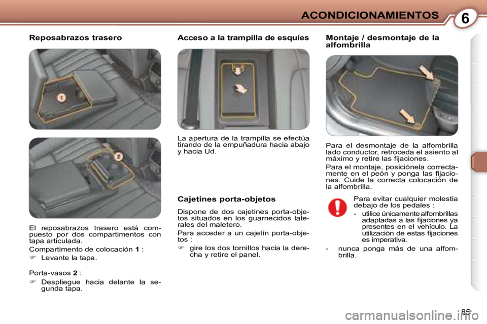 Peugeot 407 2008  Manual del propietario (in Spanish) 6ACONDICIONAMIENTOS
85
  Reposabrazos trasero   Montaje / desmontaje de la  
alfombrilla  
  Cajetines porta-objetos  
 Dispone  de  dos  cajetines  porta-obje- 
tos  situados  en  los  guarnecidos  l